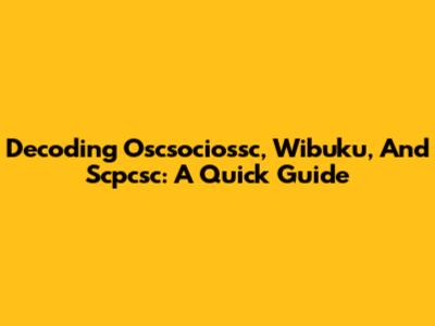 Decoding Oscsociossc, Wibuku, And Scpcsc: A Quick Guide