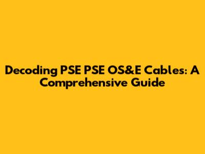 Decoding PSE PSE OS&E Cables: A Comprehensive Guide