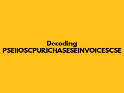Decoding PSEIIOSCPURICHASESEINVOICESCSE