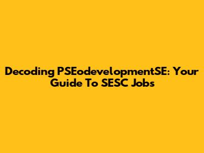 Decoding PSEodevelopmentSE: Your Guide To SESC Jobs