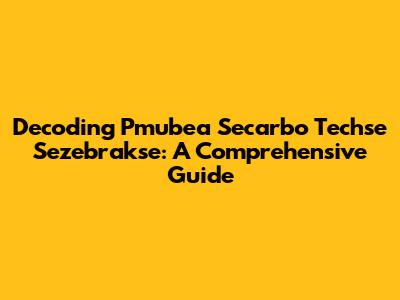 Decoding Pmubea Secarbo Techse Sezebrakse: A Comprehensive Guide