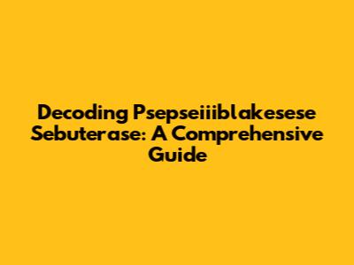 Decoding Psepseiiiblakesese Sebuterase: A Comprehensive Guide