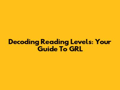 Decoding Reading Levels: Your Guide To GRL