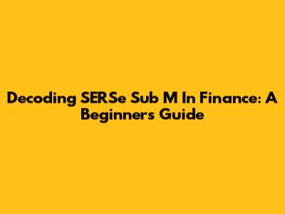 Decoding SERSe Sub M In Finance: A Beginner's Guide