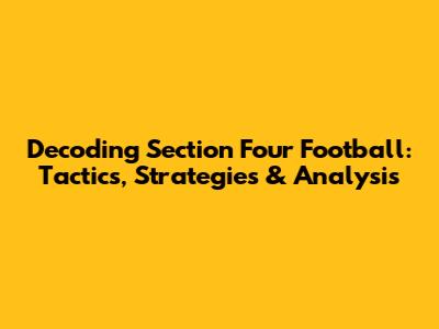 Decoding Section Four Football: Tactics, Strategies & Analysis