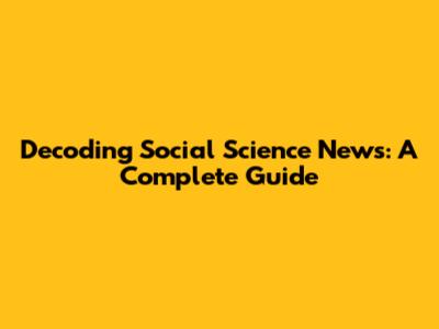 Decoding Social Science News: A Complete Guide
