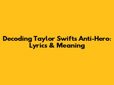 Decoding Taylor Swift's Anti-Hero: Lyrics & Meaning