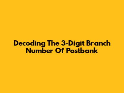 Decoding The 3-Digit Branch Number Of Postbank