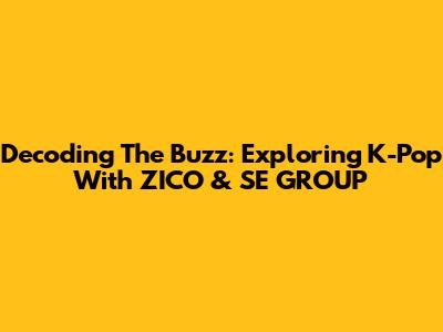 Decoding The Buzz: Exploring K-Pop With ZICO & SE GROUP