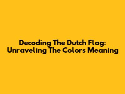 Decoding The Dutch Flag: Unraveling The Colors' Meaning