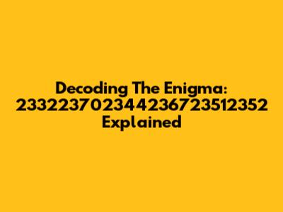 Decoding The Enigma: 233223702344236723512352 Explained
