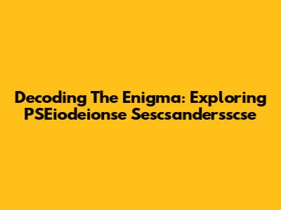 Decoding The Enigma: Exploring PSEiodeionse Sescsandersscse
