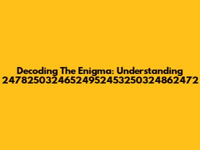 Decoding The Enigma: Understanding 24782503246524952453250324862472