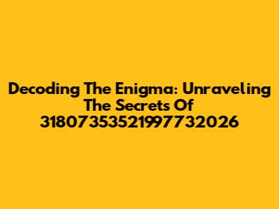 Decoding The Enigma: Unraveling The Secrets Of 31807353521997732026