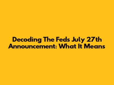 Decoding The Fed's July 27th Announcement: What It Means