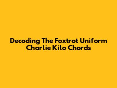 Decoding The Foxtrot Uniform Charlie Kilo Chords