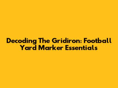 Decoding The Gridiron: Football Yard Marker Essentials