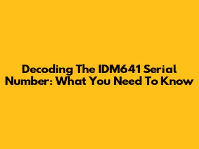 Decoding The IDM641 Serial Number: What You Need To Know