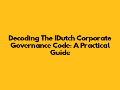 Decoding The IDutch Corporate Governance Code: A Practical Guide