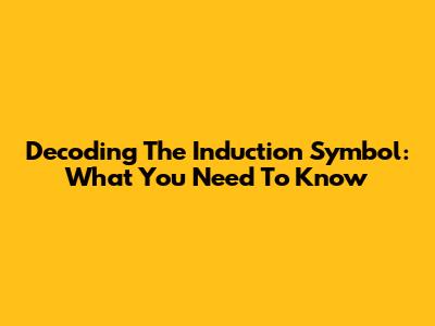 Decoding The Induction Symbol: What You Need To Know