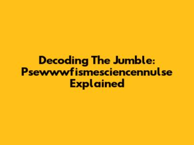 Decoding The Jumble: Psewwwfismesciencennulse Explained