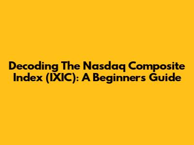 Decoding The Nasdaq Composite Index (IXIC): A Beginner's Guide