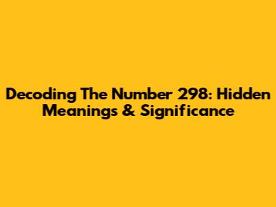 Decoding The Number 298: Hidden Meanings & Significance