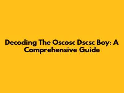 Decoding The Oscosc Dscsc Boy: A Comprehensive Guide