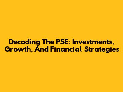 Decoding The PSE: Investments, Growth, And Financial Strategies