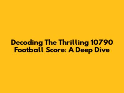 Decoding The Thrilling 10790 Football Score: A Deep Dive