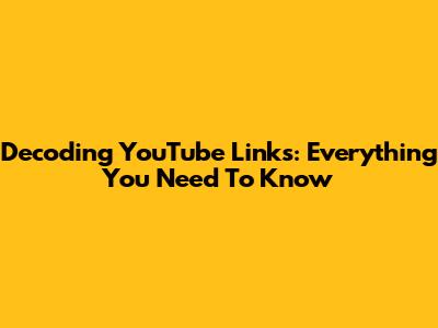 Decoding YouTube Links: Everything You Need To Know