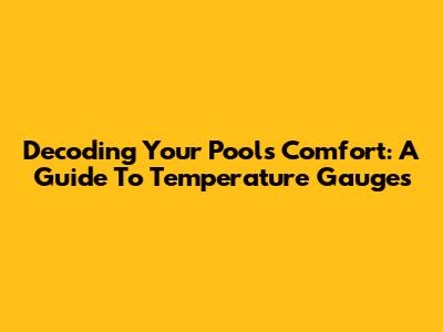 Decoding Your Pool's Comfort: A Guide To Temperature Gauges