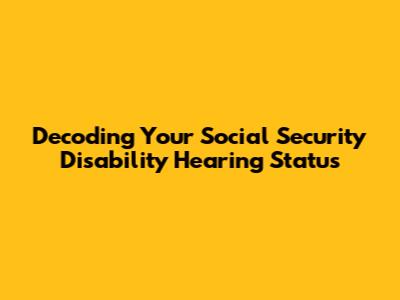 Decoding Your Social Security Disability Hearing Status