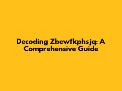 Decoding Zbewfkphsjq: A Comprehensive Guide
