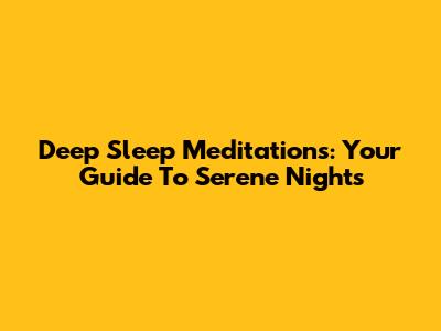 Deep Sleep Meditations: Your Guide To Serene Nights