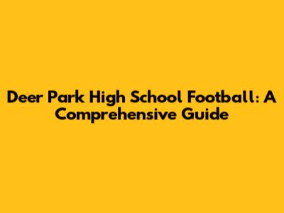 Deer Park High School Football: A Comprehensive Guide