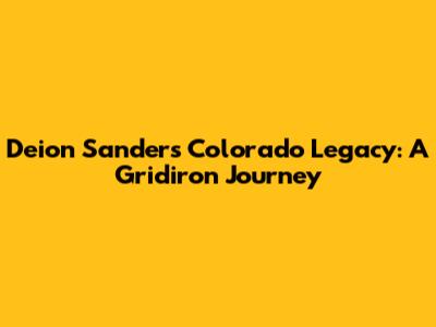 Deion Sanders' Colorado Legacy: A Gridiron Journey
