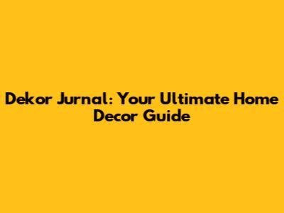 Dekor Jurnal: Your Ultimate Home Decor Guide