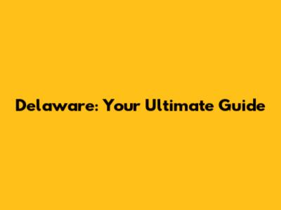 Delaware: Your Ultimate Guide