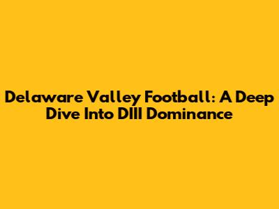 Delaware Valley Football: A Deep Dive Into DIII Dominance