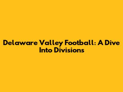 Delaware Valley Football: A Dive Into Divisions