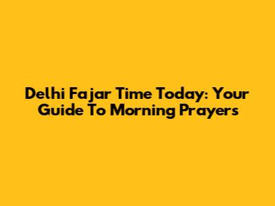 Delhi Fajar Time Today: Your Guide To Morning Prayers