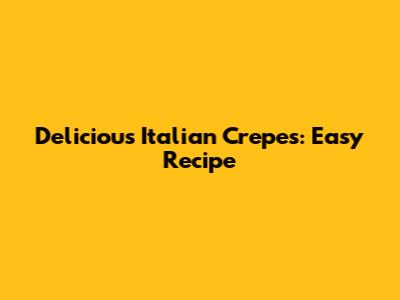 Delicious Italian Crepes: Easy Recipe