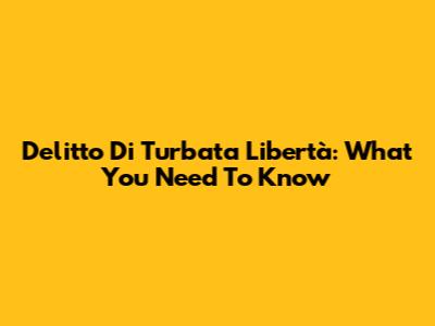 Delitto Di Turbata Libertà: What You Need To Know