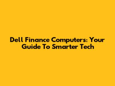 Dell Finance Computers: Your Guide To Smarter Tech