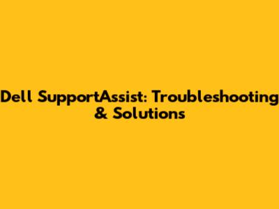 Dell SupportAssist: Troubleshooting & Solutions