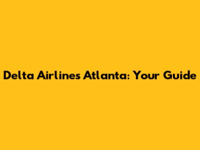 Delta Airlines Atlanta: Your Guide