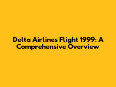 Delta Airlines Flight 1999: A Comprehensive Overview