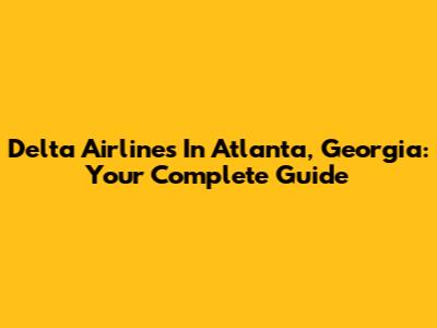 Delta Airlines In Atlanta, Georgia: Your Complete Guide