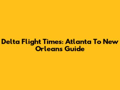 Delta Flight Times: Atlanta To New Orleans Guide